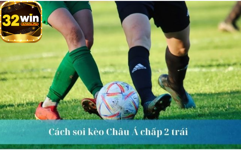 Cách soi kèo Châu Á chấp 2 trái
