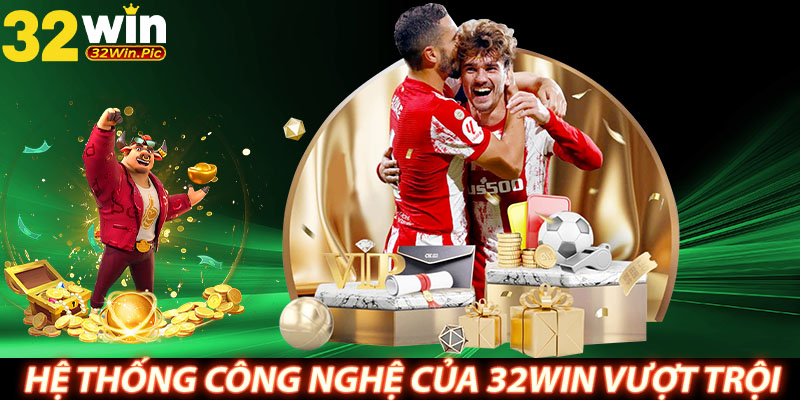 Hệ thống công nghệ của 32WIN vượt trội, tiên tiến 