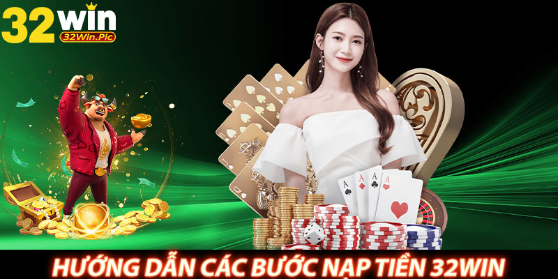 Hướng dẫn các bước nạp tiền 32WIN đơn giản, an toàn